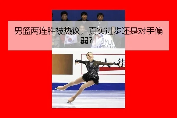 男篮两连胜被热议，真实进步还是对手偏弱？